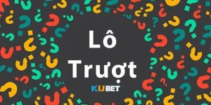 Lô trượt Kubet, cách đánh lô trượt hay từ cao thủ